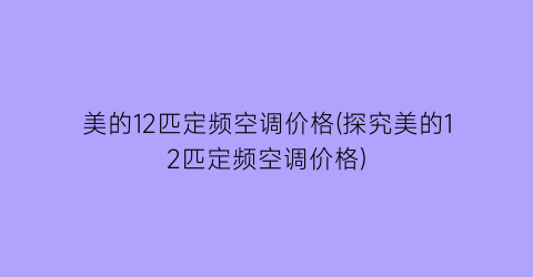 美的12匹定频空调价格(探究美的12匹定频空调价格)