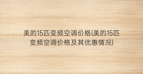 美的15匹变频空调价格(美的15匹变频空调价格及其优惠情况)