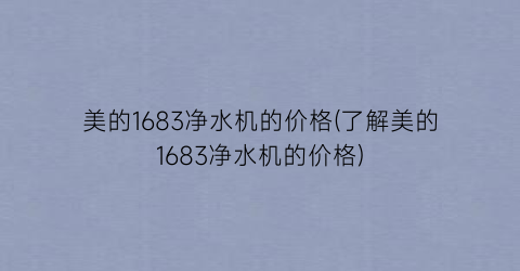 美的1683净水机的价格(了解美的1683净水机的价格)