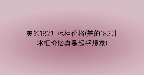 美的182升冰柜价格(美的182升冰柜价格真是超乎想象)