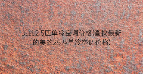 美的2.5匹单冷空调价格(查找最新的美的25匹单冷空调价格)