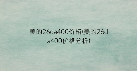 美的26da400价格(美的26da400价格分析)