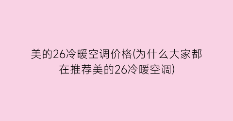 美的26冷暖空调价格(为什么大家都在推荐美的26冷暖空调)