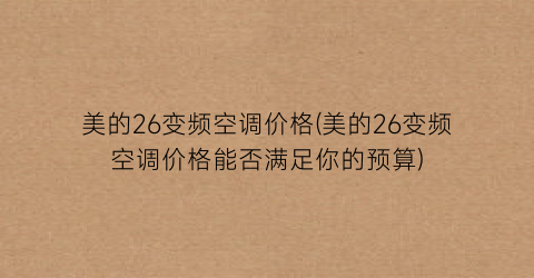 美的26变频空调价格(美的26变频空调价格能否满足你的预算)