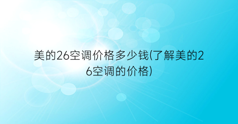 美的26空调价格多少钱(了解美的26空调的价格)