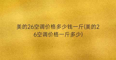 美的26空调价格多少钱一斤(美的26空调价格一斤多少)