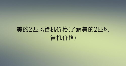 “美的2匹风管机价格(了解美的2匹风管机价格)