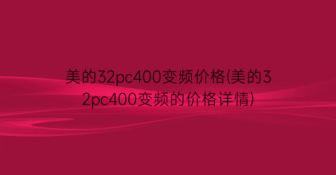 美的32pc400变频价格(美的32pc400变频的价格详情)