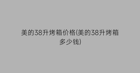 美的38升烤箱价格(美的38升烤箱多少钱)