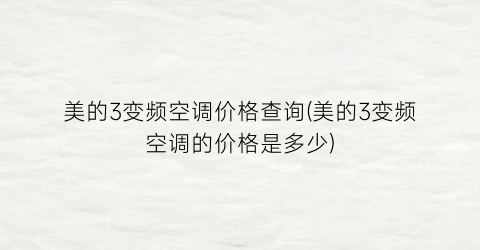 美的3变频空调价格查询(美的3变频空调的价格是多少)