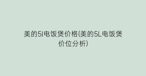 美的5l电饭煲价格(美的5L电饭煲价位分析)