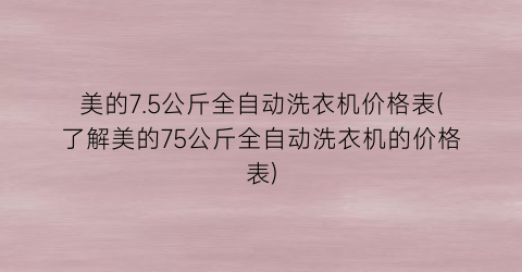 美的7.5公斤全自动洗衣机价格表(了解美的75公斤全自动洗衣机的价格表)