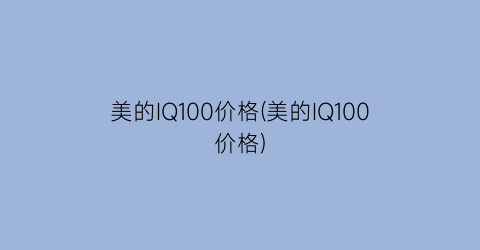 美的IQ100价格(美的IQ100价格)