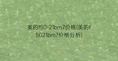 美的f50-21bm7价格(美的f5021bm7价格分析)