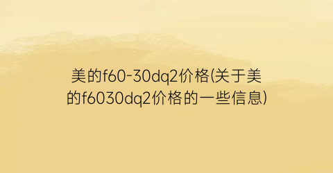 美的f60-30dq2价格(关于美的f6030dq2价格的一些信息)
