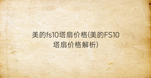美的fs10塔扇价格(美的FS10塔扇价格解析)