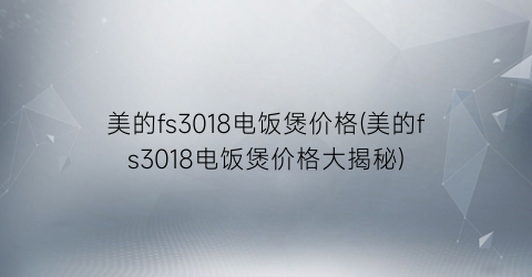 美的fs3018电饭煲价格(美的fs3018电饭煲价格大揭秘)