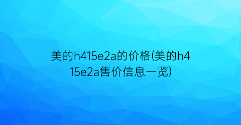 美的h415e2a的价格(美的h415e2a售价信息一览)
