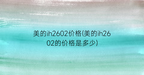 美的ih2602价格(美的ih2602的价格是多少)