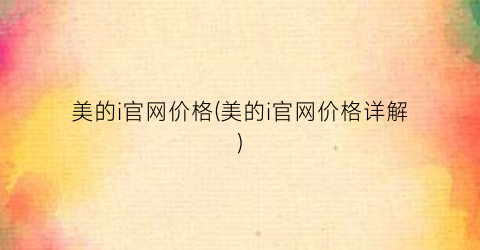 美的i官网价格(美的i官网价格详解)