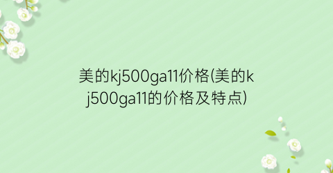 美的kj500ga11价格(美的kj500ga11的价格及特点)
