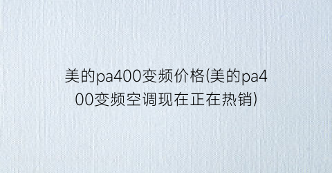 美的pa400变频价格(美的pa400变频空调现在正在热销)