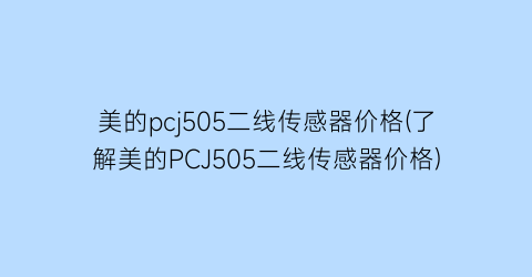 美的pcj505二线传感器价格(了解美的PCJ505二线传感器价格)