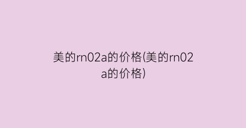 “美的rn02a的价格(美的rn02a的价格)