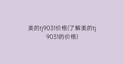 美的tj9031价格(了解美的tj9031的价格)