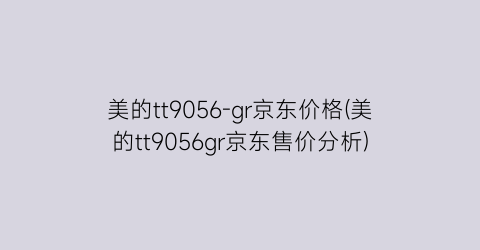 美的tt9056-gr京东价格(美的tt9056gr京东售价分析)