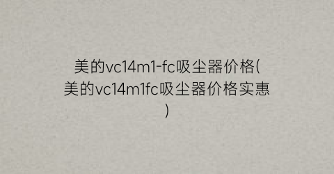 美的vc14m1-fc吸尘器价格(美的vc14m1fc吸尘器价格实惠)