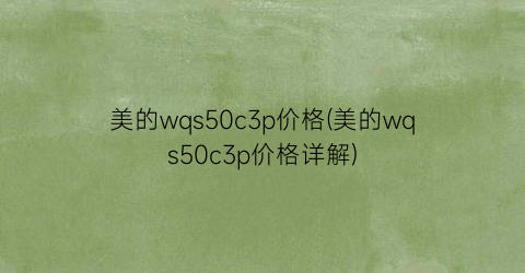 美的wqs50c3p价格(美的wqs50c3p价格详解)