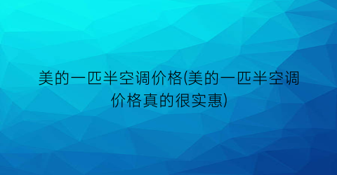 美的一匹半空调价格(美的一匹半空调价格真的很实惠)