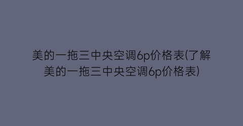 美的一拖三中央空调6p价格表(了解美的一拖三中央空调6p价格表)