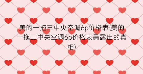 美的一拖三中央空调6p价格表(美的一拖三中央空调6p价格表暴露出的真相)