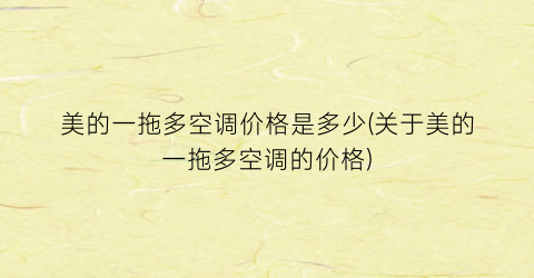 美的一拖多空调价格是多少(关于美的一拖多空调的价格)