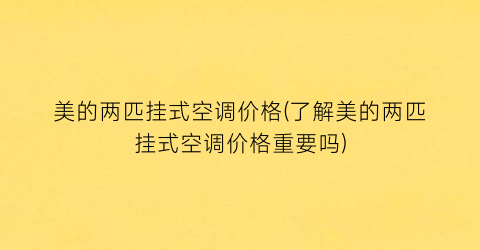 美的两匹挂式空调价格(了解美的两匹挂式空调价格重要吗)