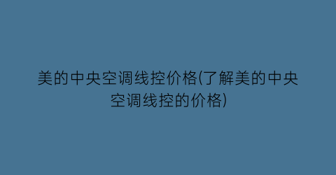美的中央空调线控价格(了解美的中央空调线控的价格)