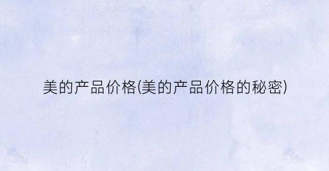 美的产品价格(美的产品价格的秘密)