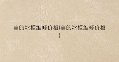 美的冰柜维修价格(美的冰柜维修价格)