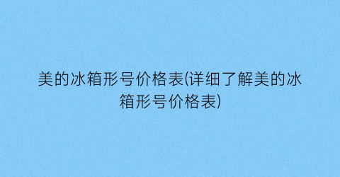 美的冰箱形号价格表(详细了解美的冰箱形号价格表)