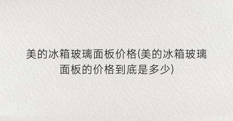 美的冰箱玻璃面板价格(美的冰箱玻璃面板的价格到底是多少)