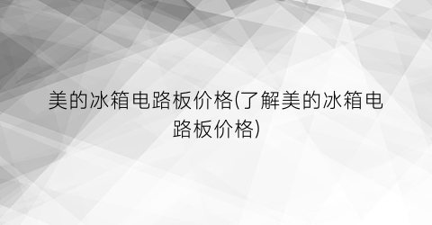 美的冰箱电路板价格(了解美的冰箱电路板价格)