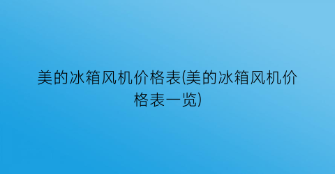 美的冰箱风机价格表(美的冰箱风机价格表一览)