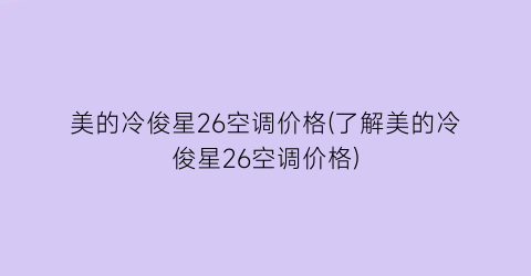 美的冷俊星26空调价格(了解美的冷俊星26空调价格)