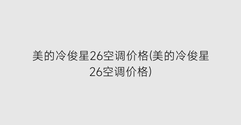 美的冷俊星26空调价格(美的冷俊星26空调价格)