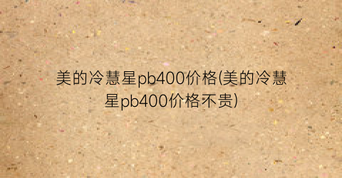 美的冷慧星pb400价格(美的冷慧星pb400价格不贵)