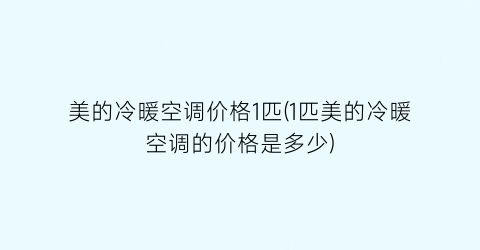 美的冷暖空调价格1匹(1匹美的冷暖空调的价格是多少)
