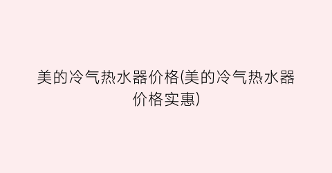美的冷气热水器价格(美的冷气热水器价格实惠)