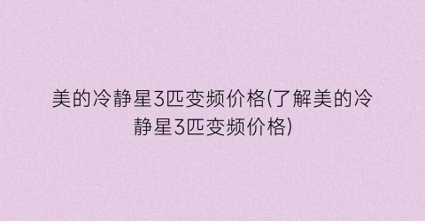 美的冷静星3匹变频价格(了解美的冷静星3匹变频价格)